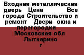 Входная металлическая дверь › Цена ­ 3 500 - Все города Строительство и ремонт » Двери, окна и перегородки   . Московская обл.,Лыткарино г.